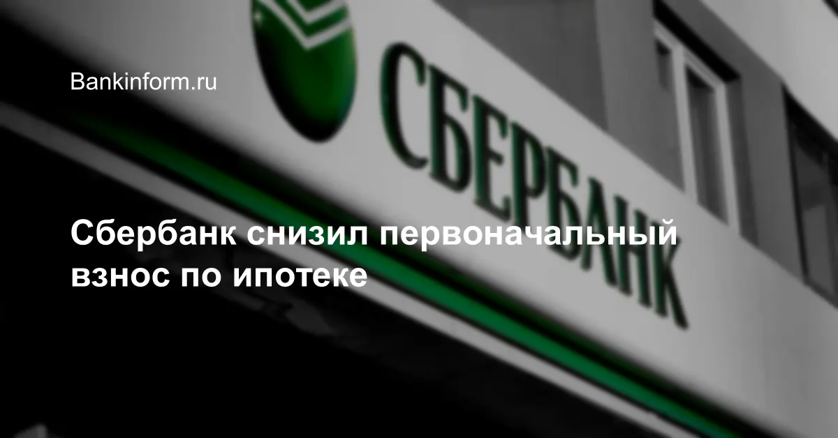 Сбербанк снизил первоначальный взнос по ипотеке
