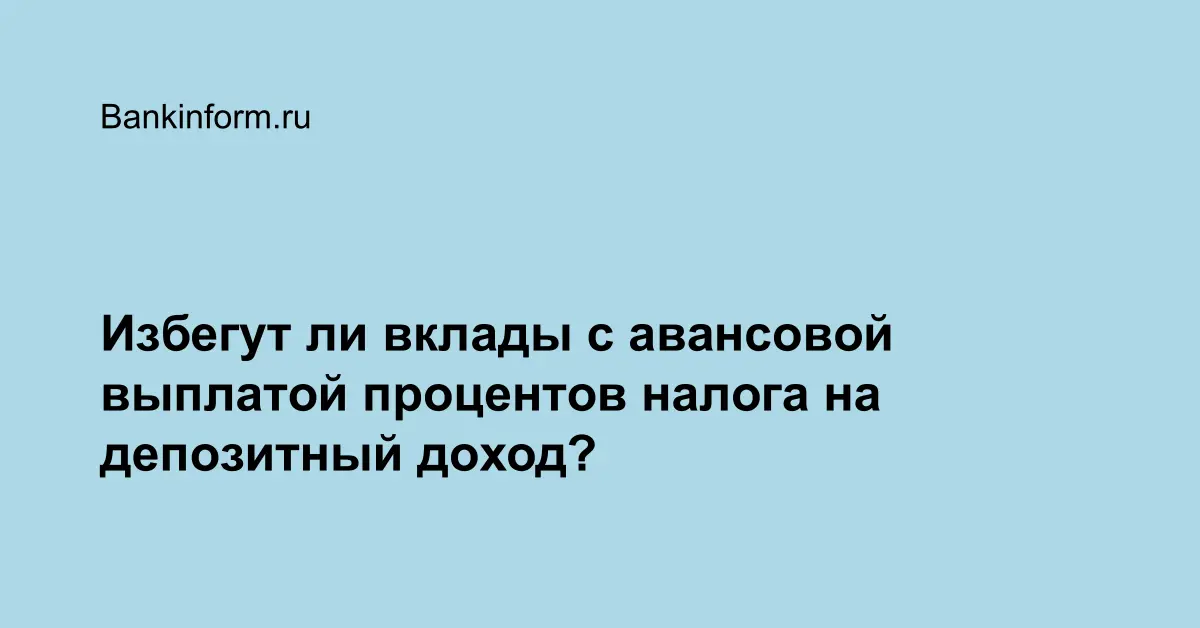 Избегут ли вклады с авансовой выплатой процентов налога на депозитный ...