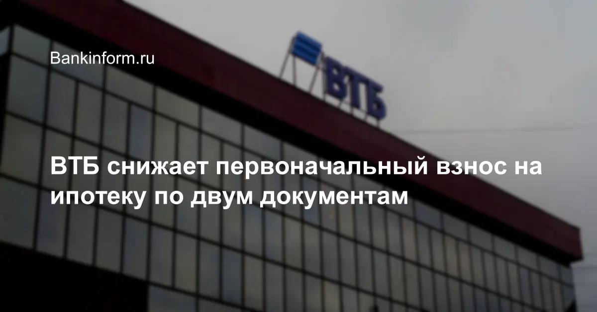 ВТБ снижает первоначальный взнос на ипотеку по двум документам