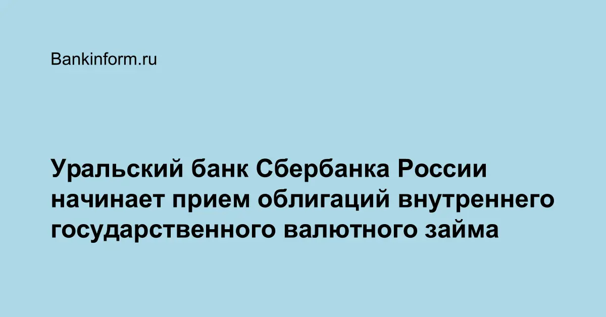 Уральский банк Сбербанка России начинает прием облигаций внутреннего государственного валютного займа 