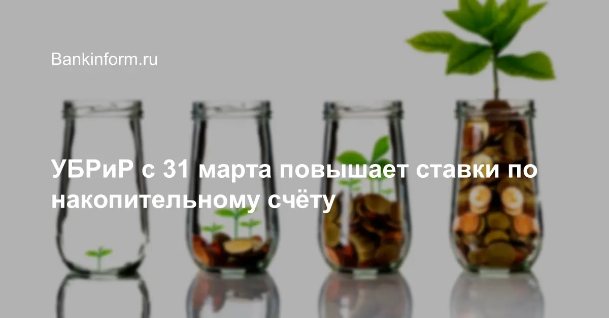 УБРиР с 31 марта повышает ставки по накопительному счёту