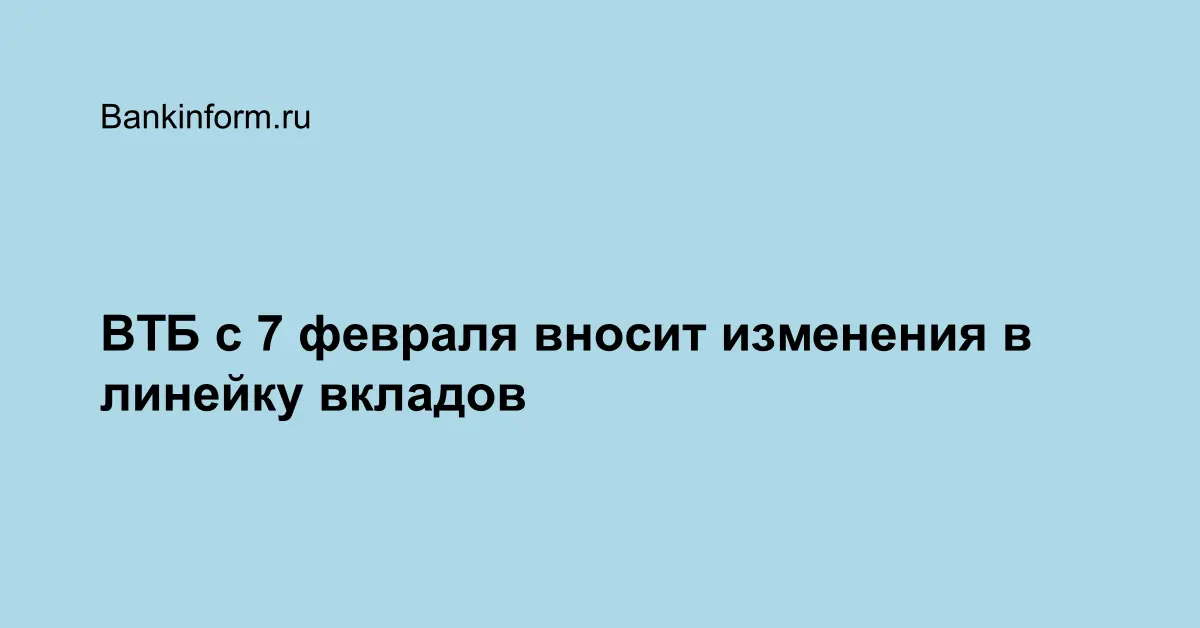 ВТБ с 7 февраля вносит изменения в линейку вкладов