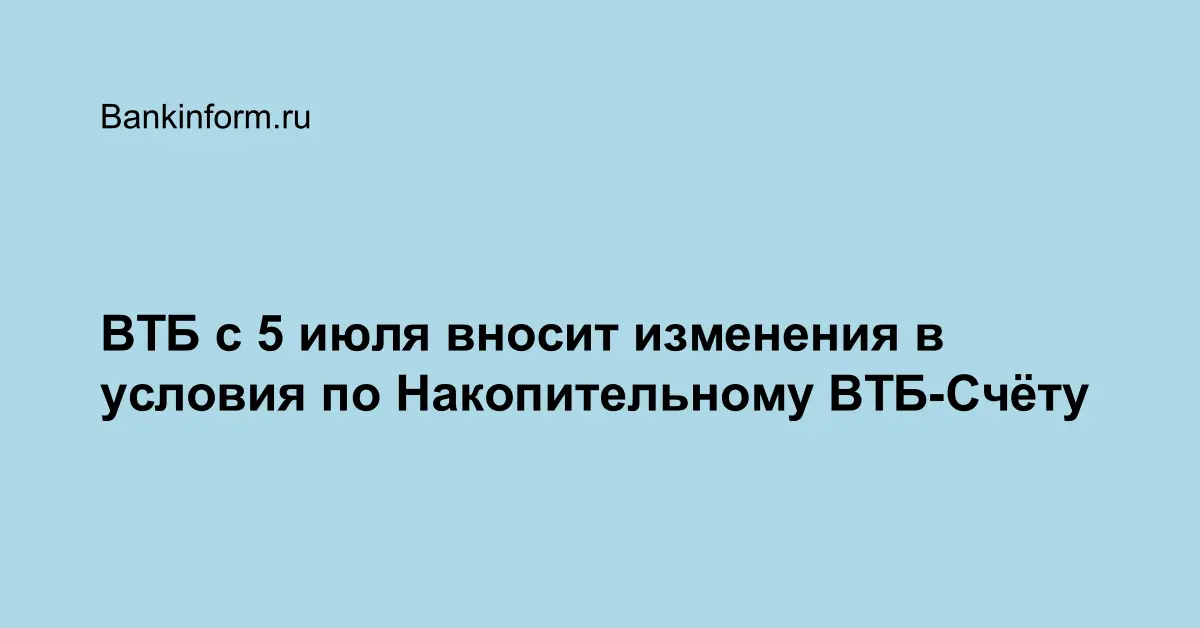 ВТБ с 5 июля вносит изменения в условия по Накопительному ВТБ-Счёту