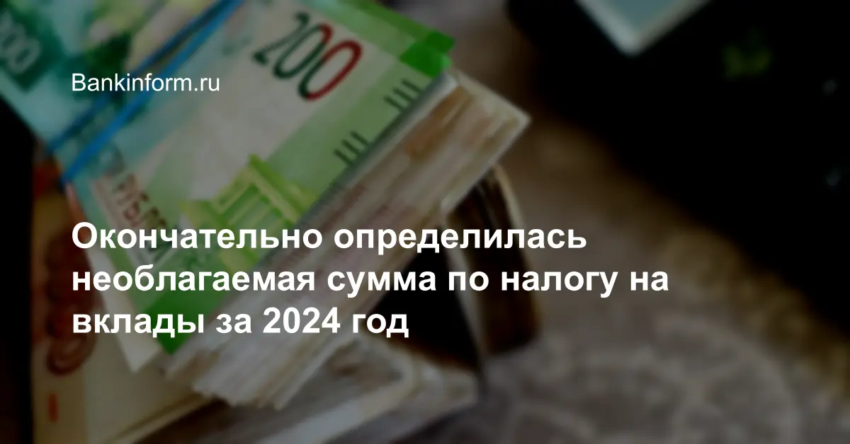 Окончательно определилась необлагаемая сумма по налогу на вклады за ...