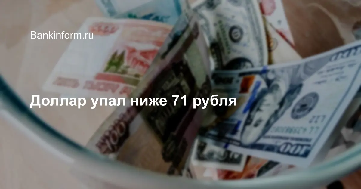 Доллар упал ниже 71 рубля