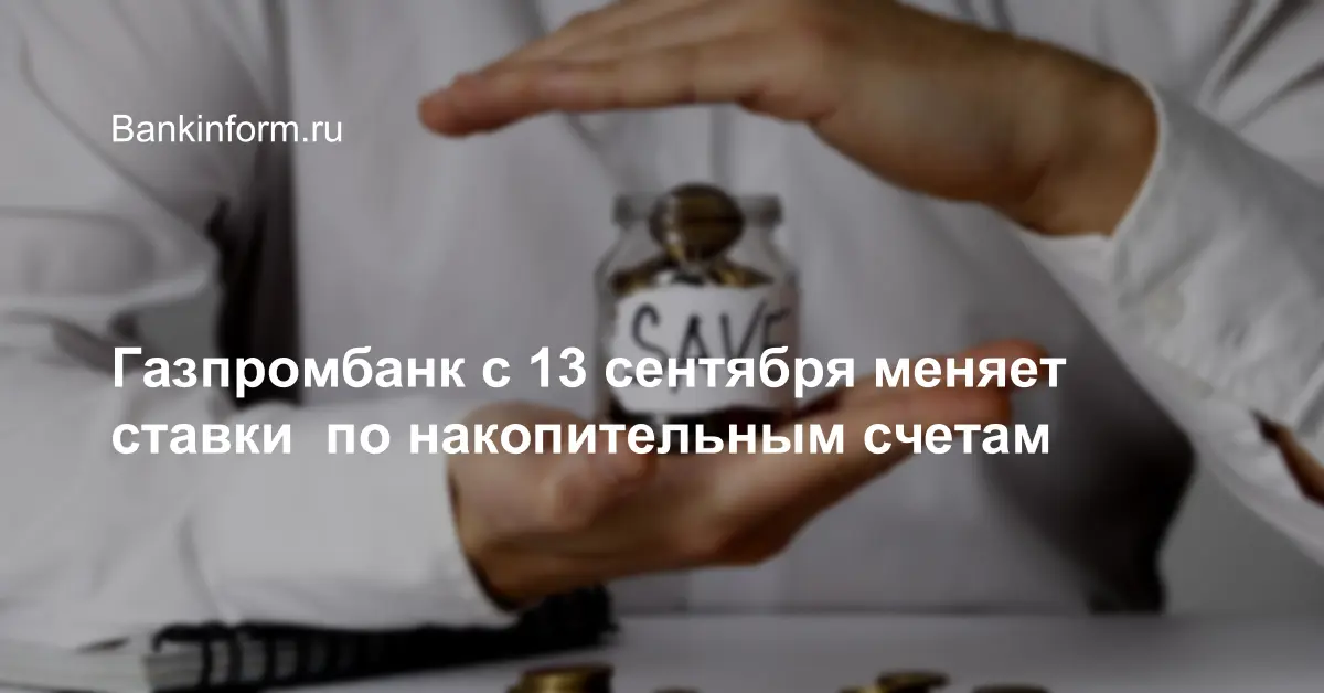 Газпромбанк с 13 сентября меняет ставки  по накопительным счетам