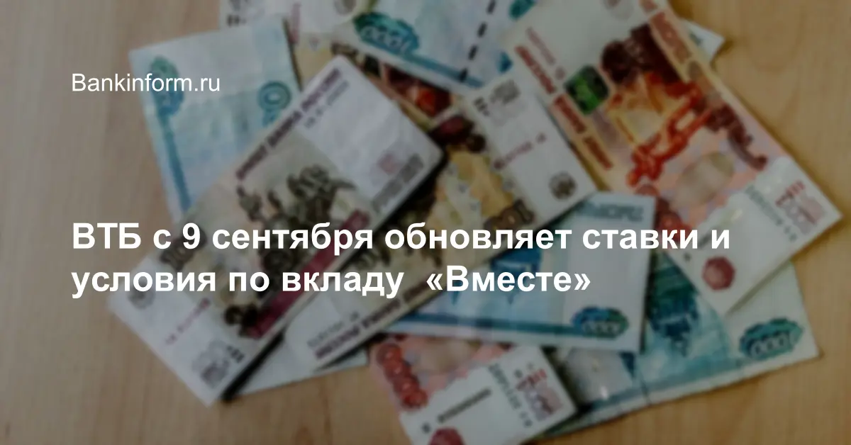 ВТБ с 9 сентября обновил ставки и условия по вкладу  «Вместе»