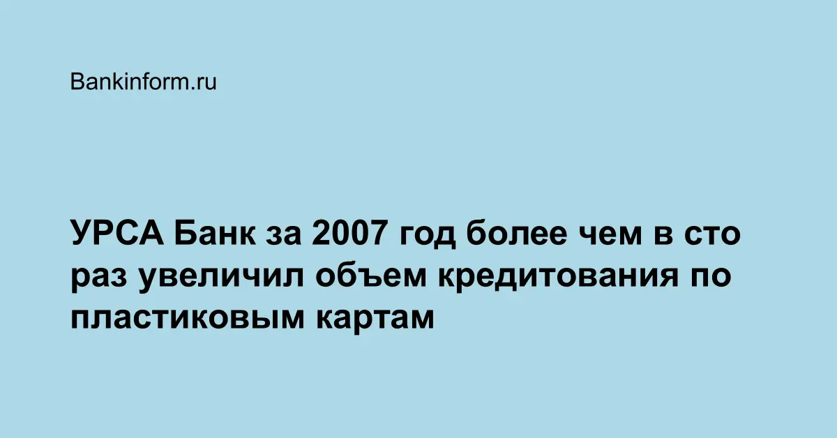 УРСА Банк за 2007 год более чем в сто раз увеличил объем кредитования ...