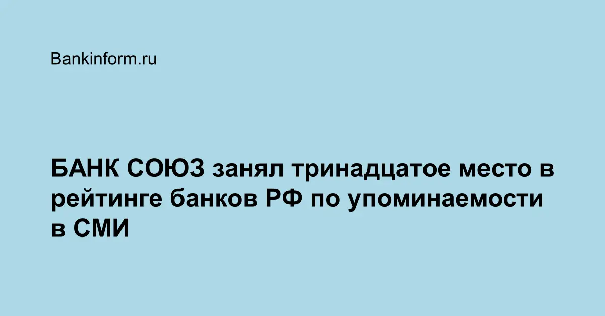 БАНК СОЮЗ занял тринадцатое место в рейтинге банков РФ по упоминаемости ...