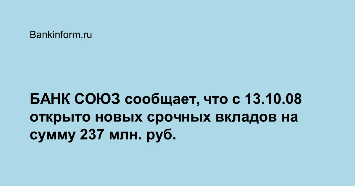 БАНК СОЮЗ сообщает, что с 13.10.08 открыто новых срочных вкладов на ...