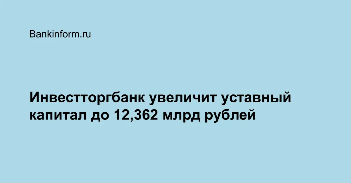 Инвестторгбанк увеличит уставный капитал до 12,362 млрд рублей