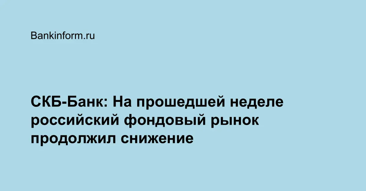 СКБ-Банк: На прошедшей неделе российский фондовый рынок продолжил снижение
