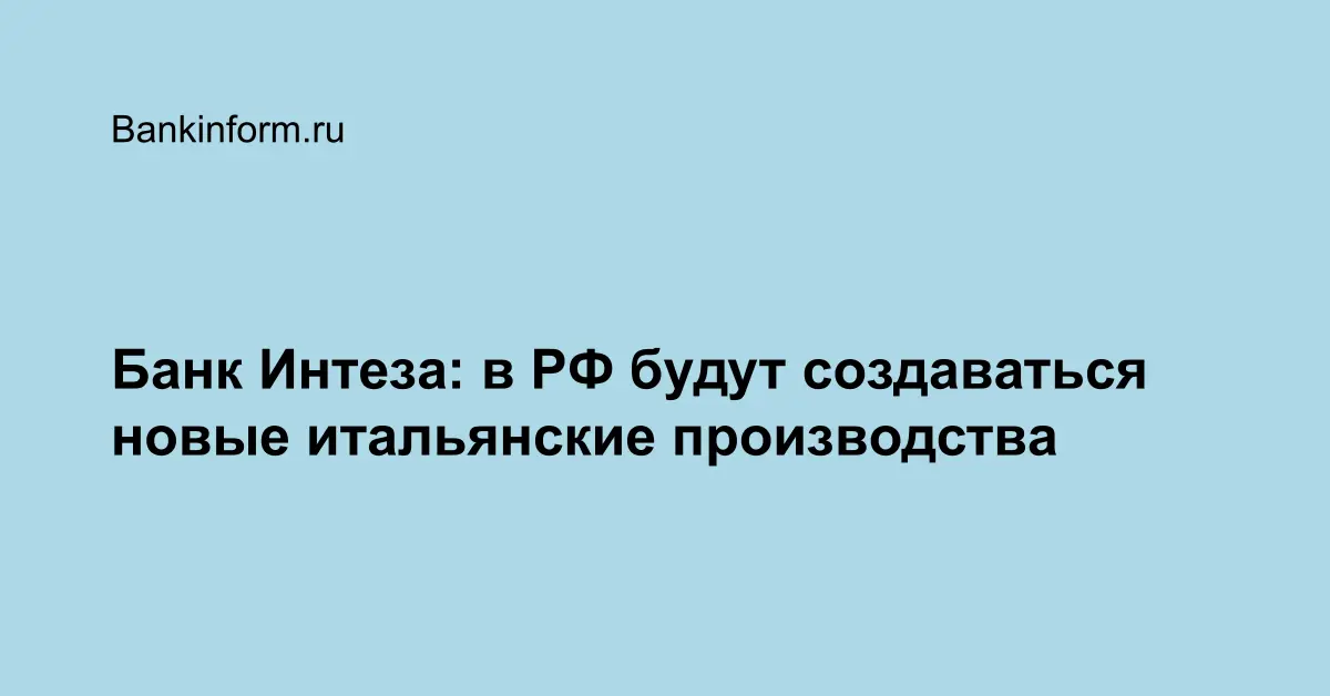 Банк Интеза: в РФ будут создаваться новые итальянские производства