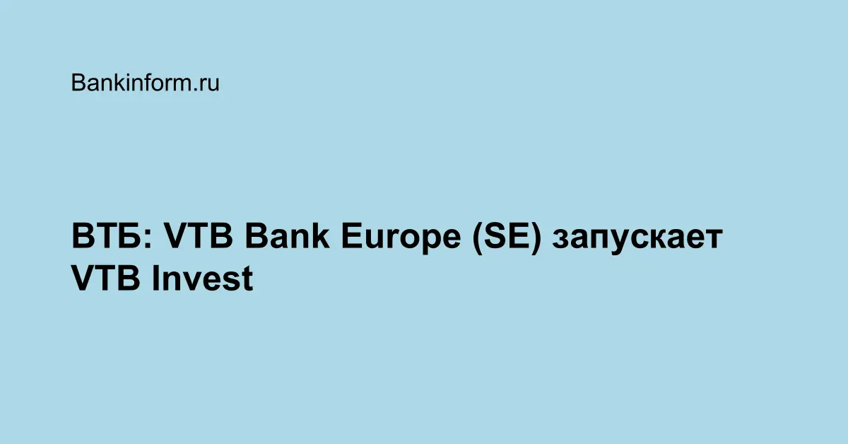 ВТБ: VTB Bank Europe (SE) запускает VTB Invest